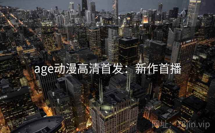 age动漫高清首发：新作首播