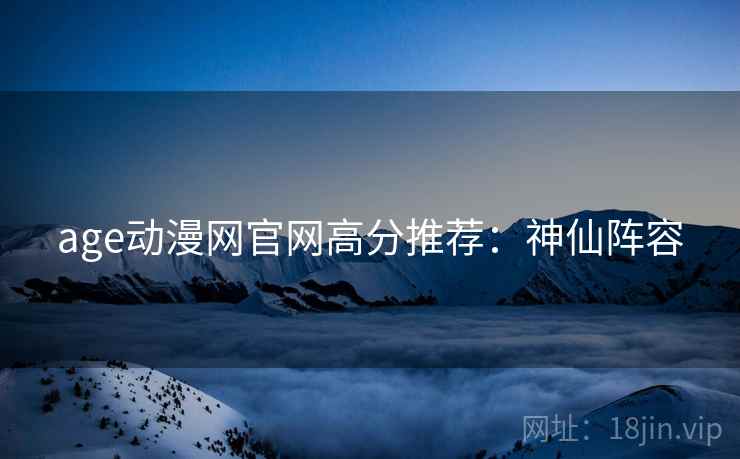 age动漫网官网高分推荐：神仙阵容