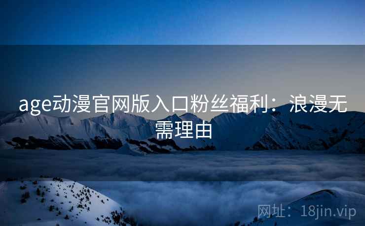 age动漫官网版入口粉丝福利：浪漫无需理由