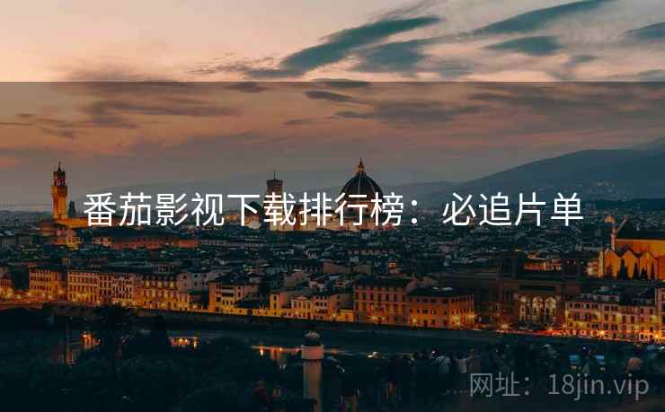 番茄影视下载排行榜：必追片单
