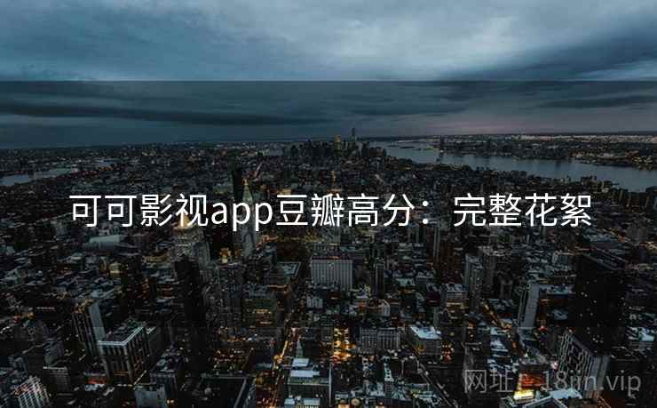 可可影视app豆瓣高分：完整花絮