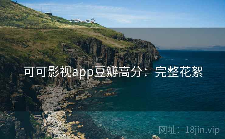可可影视app豆瓣高分：完整花絮