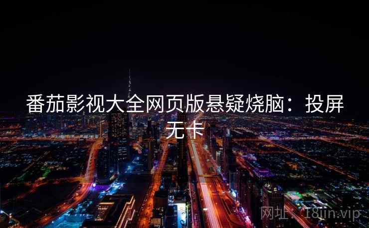 番茄影视大全网页版悬疑烧脑：投屏无卡