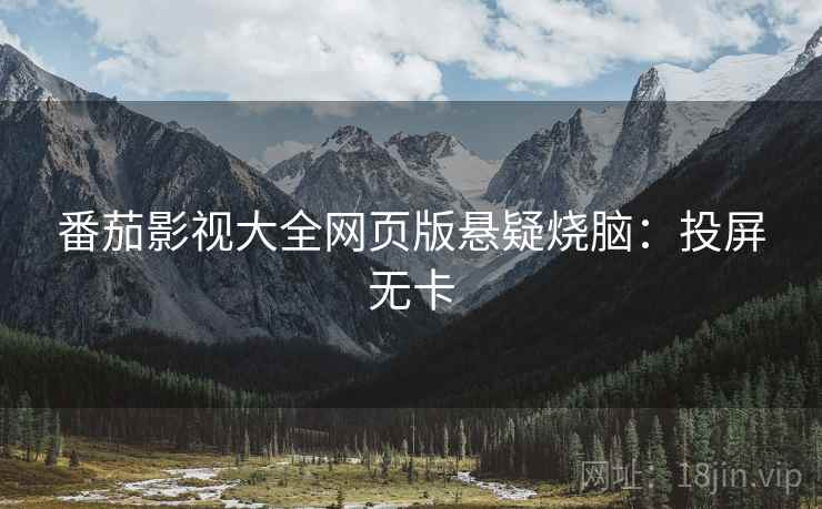 番茄影视大全网页版悬疑烧脑：投屏无卡