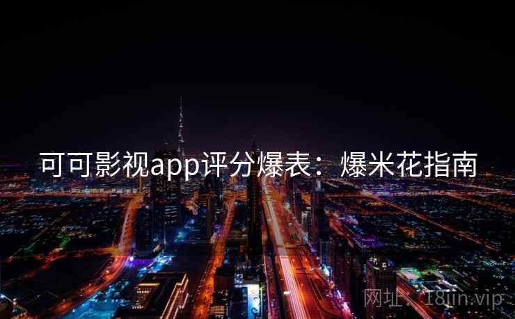 可可影视app评分爆表：爆米花指南