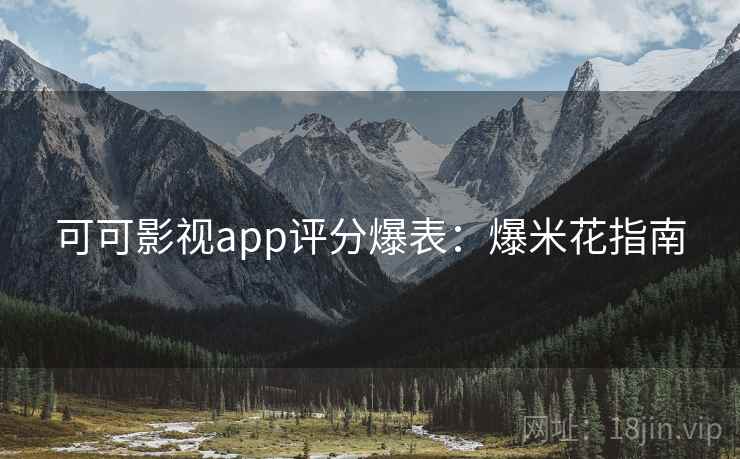 可可影视app评分爆表：爆米花指南