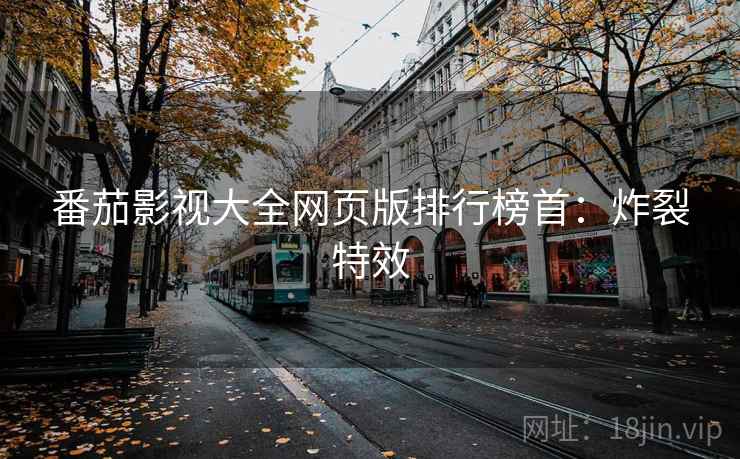 番茄影视大全网页版排行榜首：炸裂特效