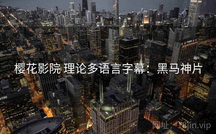 樱花影院 理论多语言字幕：黑马神片