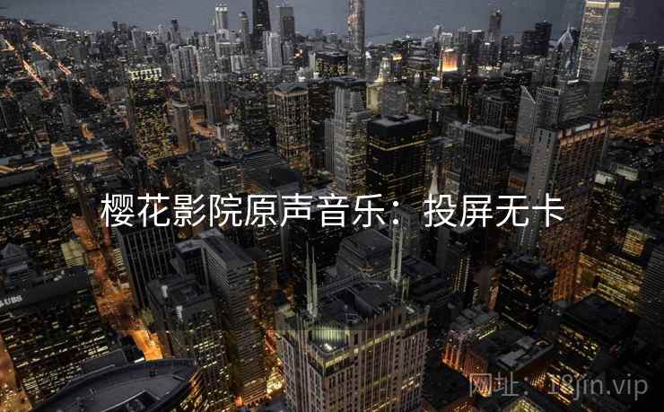 樱花影院原声音乐：投屏无卡