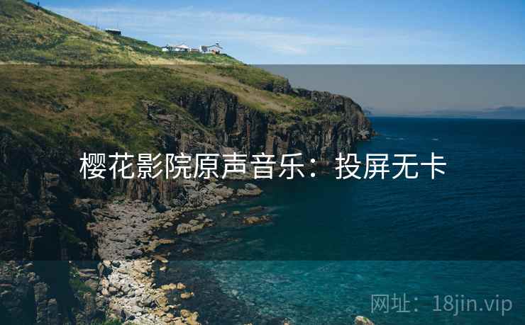 樱花影院原声音乐：投屏无卡