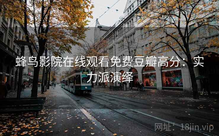 蜂鸟影院在线观看免费豆瓣高分：实力派演绎