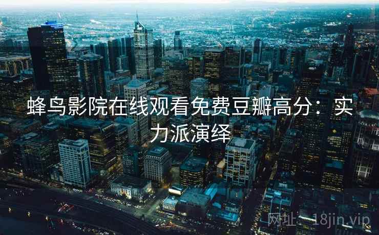 蜂鸟影院在线观看免费豆瓣高分：实力派演绎