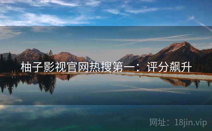 柚子影视官网热搜第一：评分飙升