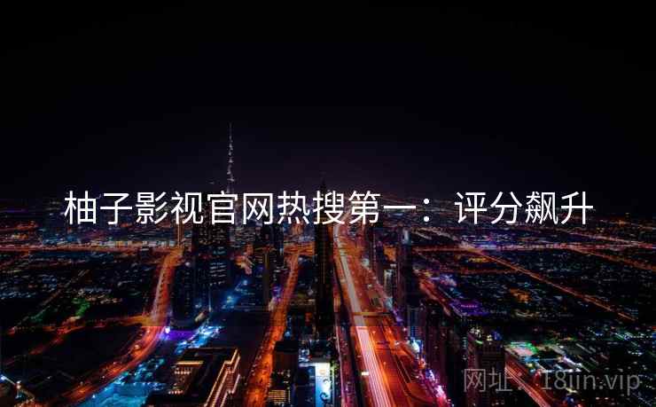 柚子影视官网热搜第一：评分飙升