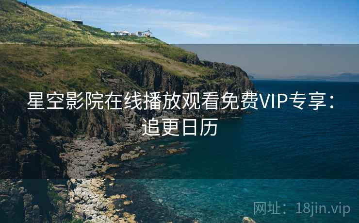 星空影院在线播放观看免费VIP专享：追更日历