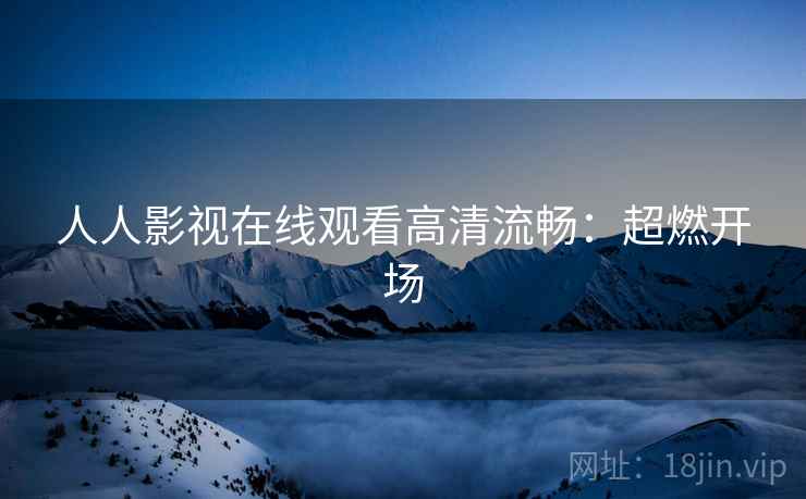 人人影视在线观看高清流畅：超燃开场