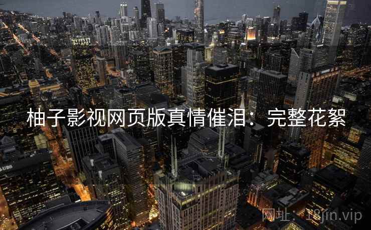 柚子影视网页版真情催泪：完整花絮