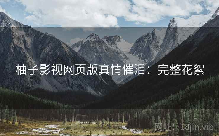 柚子影视网页版真情催泪：完整花絮