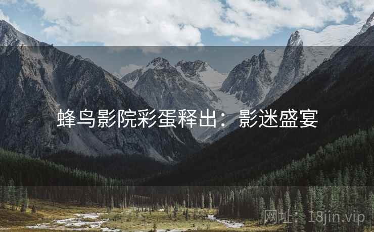 蜂鸟影院彩蛋释出：影迷盛宴