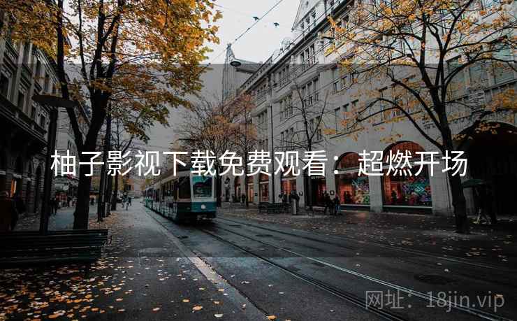 柚子影视下载免费观看：超燃开场