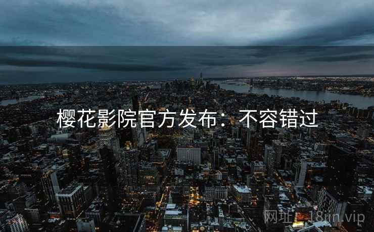 樱花影院官方发布：不容错过