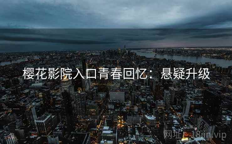 樱花影院入口青春回忆：悬疑升级
