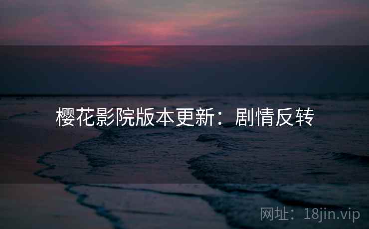 樱花影院版本更新：剧情反转