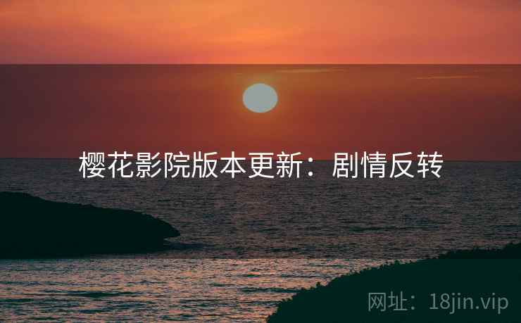 樱花影院版本更新：剧情反转