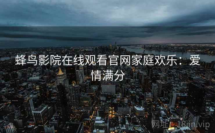 蜂鸟影院在线观看官网家庭欢乐：爱情满分