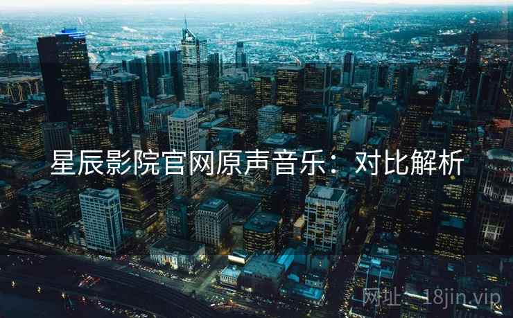 星辰影院官网原声音乐：对比解析