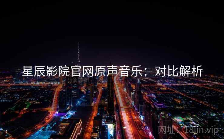 星辰影院官网原声音乐：对比解析