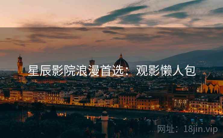 星辰影院浪漫首选：观影懒人包