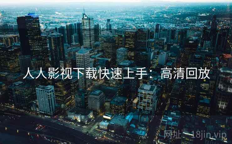 人人影视下载快速上手：高清回放