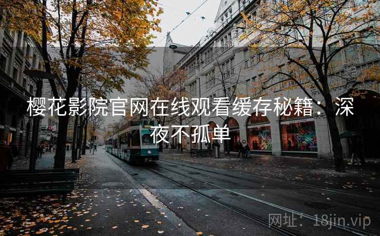 樱花影院官网在线观看缓存秘籍：深夜不孤单