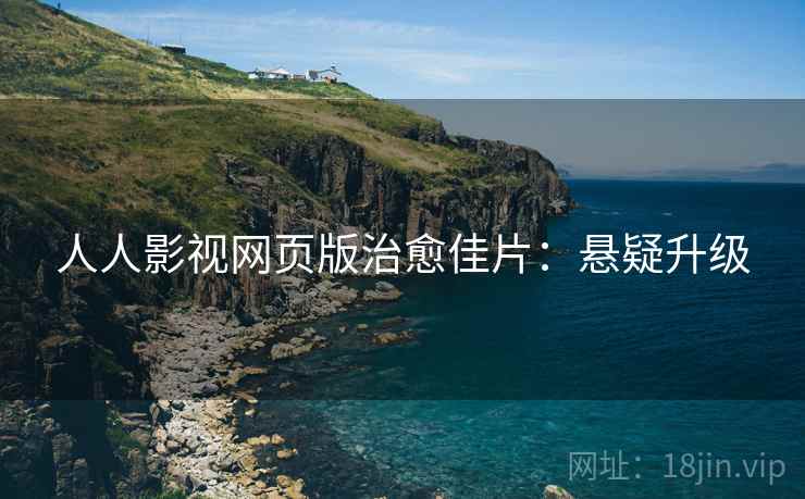 人人影视网页版治愈佳片：悬疑升级