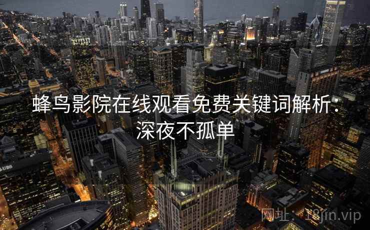 蜂鸟影院在线观看免费关键词解析：深夜不孤单
