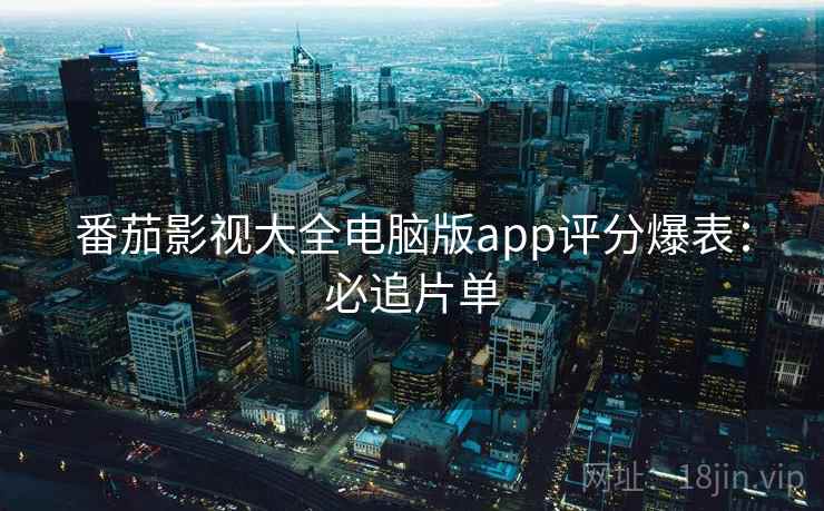 番茄影视大全电脑版app评分爆表：必追片单