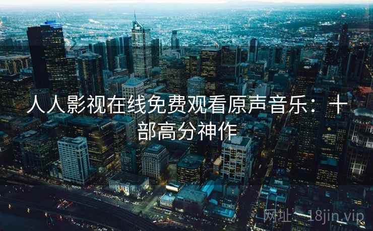 人人影视在线免费观看原声音乐：十部高分神作