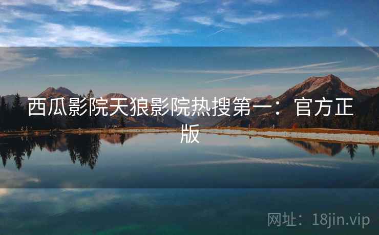 西瓜影院天狼影院热搜第一：官方正版