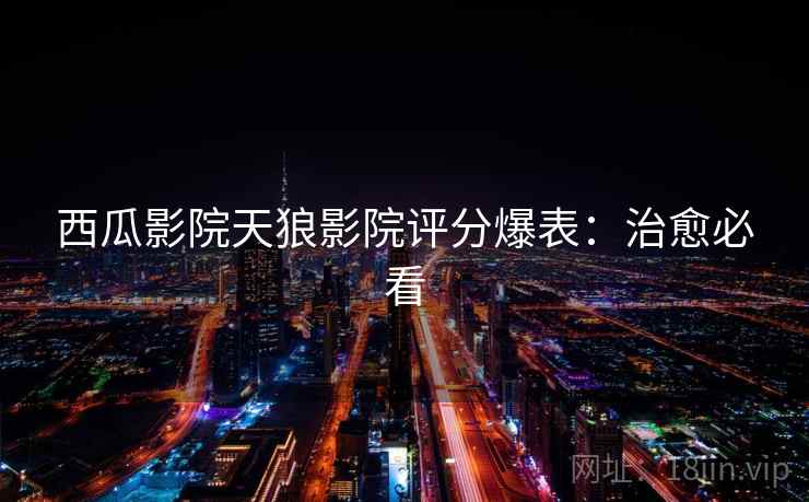 西瓜影院天狼影院评分爆表：治愈必看