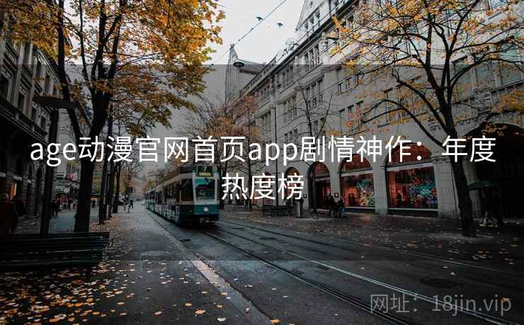 age动漫官网首页app剧情神作：年度热度榜