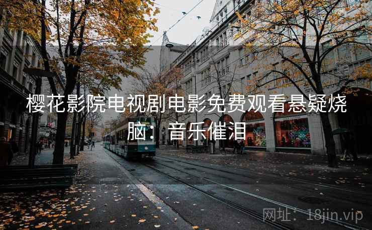 樱花影院电视剧电影免费观看悬疑烧脑：音乐催泪