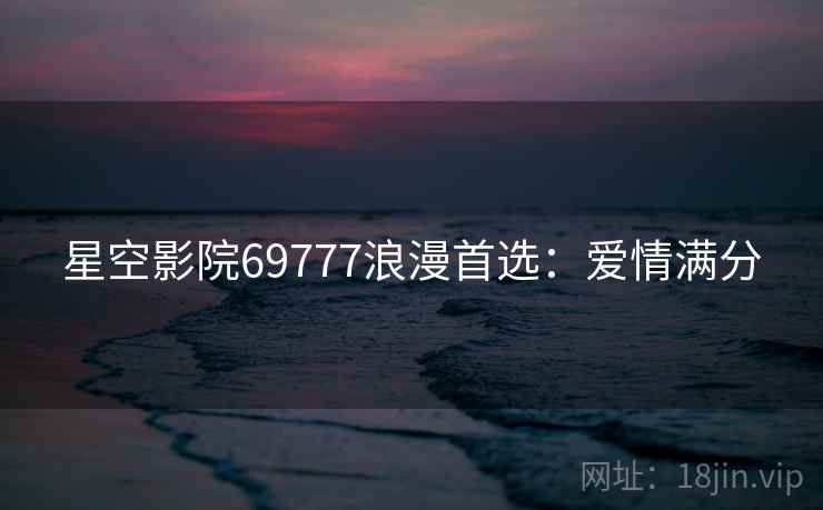 星空影院69777浪漫首选：爱情满分