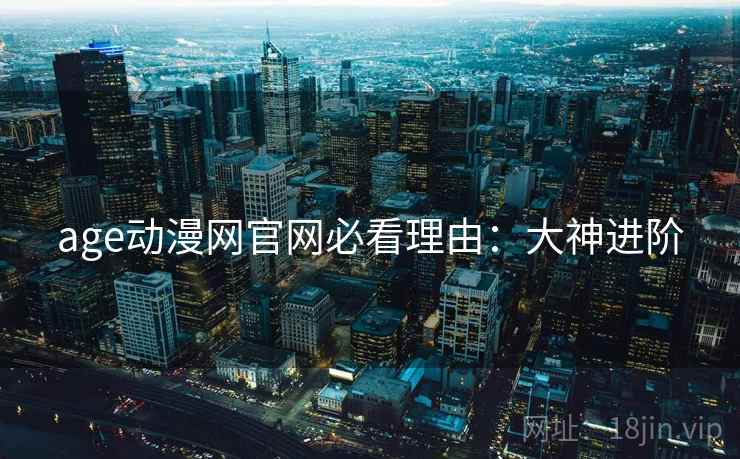 age动漫网官网必看理由：大神进阶