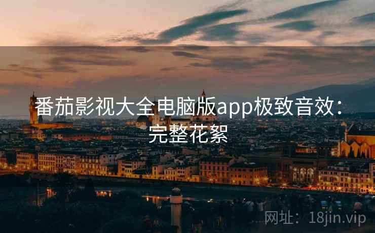 番茄影视大全电脑版app极致音效:完整花絮 番茄影视大全电脑版app极致音效:完整花絮