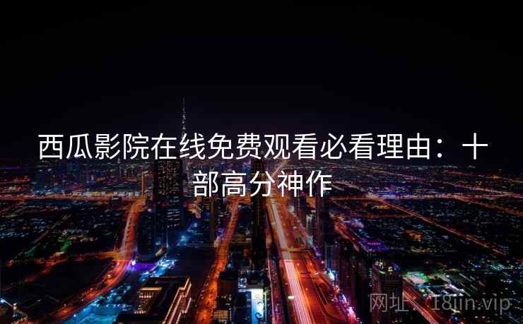 西瓜影院在线免费观看必看理由：十部高分神作