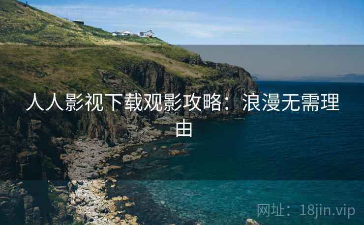 人人影视下载观影攻略：浪漫无需理由