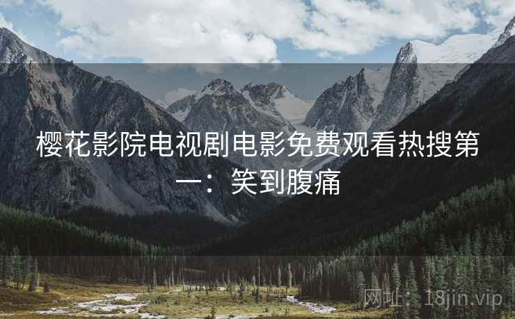 樱花影院电视剧电影免费观看热搜第一：笑到腹痛
